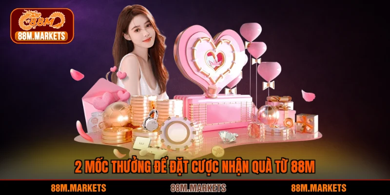 2 mốc thưởng để đặt cược nhận quà từ 88M