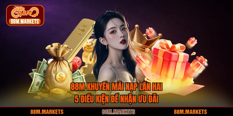 88M Khuyến Mãi Nạp Lần Hai - 5 Điều Kiện Để Nhận Ưu Đãi