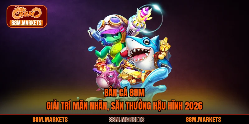 Bắn cá 88M - Game Uy Tín An Toàn, Sinh Vật Vũ Khí Đa Dạng