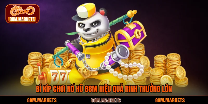 Bí kíp chơi nổ hũ 88M hiệu quả rinh thưởng lớn