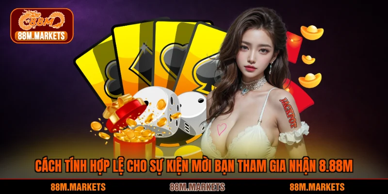 Cách tính hợp lệ cho sự kiện mời bạn tham gia nhận 8.88M