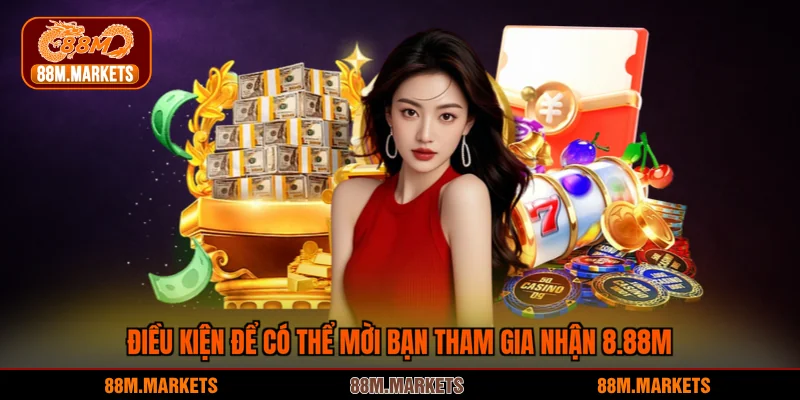 Điều kiện để có thể mời bạn tham gia nhận 8.88M