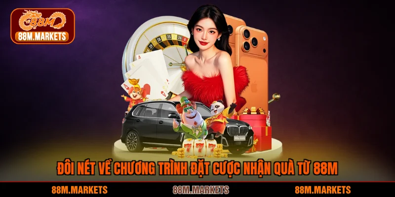 Đôi nét về chương trình đặt cược nhận quà từ 88M