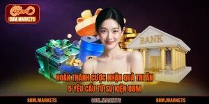 Hoàn Thành Cược Nhận Quà Tri Ân - 5 Yêu Cầu Từ Sự Kiện 88M