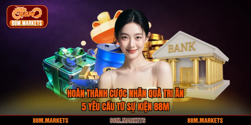 Hoàn Thành Cược Nhận Quà Tri Ân - 5 Yêu Cầu Từ Sự Kiện 88M