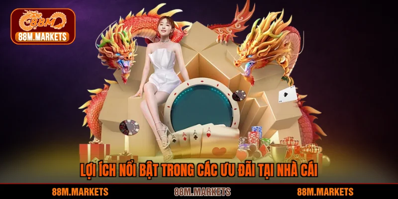 Lợi ích nổi bật trong các ưu đãi tại nhà cái