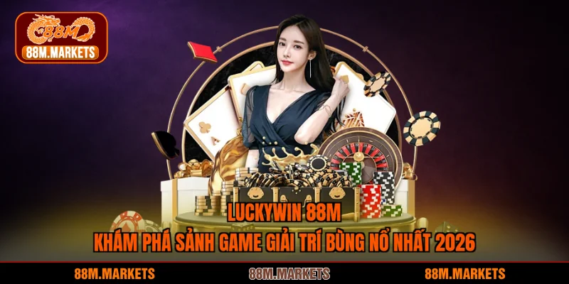 Luckywin 88M - Khám Phá Sảnh Game Giải Trí Bùng Nổ Nhất 2026