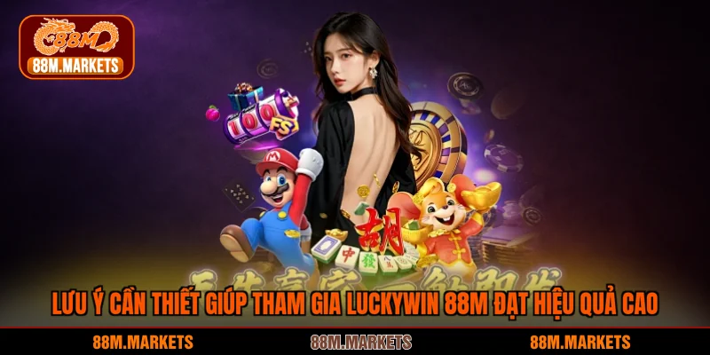 Lưu ý cần thiết giúp tham gia Luckywin 88M đạt hiệu quả cao