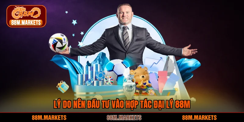 Lý do nên đầu tư vào hợp tác đại lý 88M