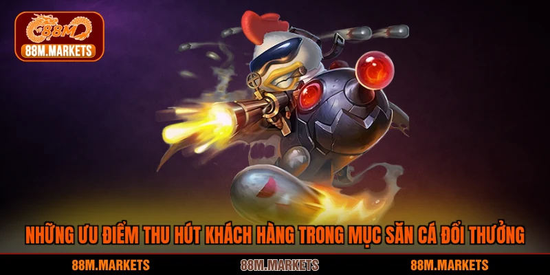 Những ưu điểm thu hút khách hàng trong mục săn cá đổi thưởng