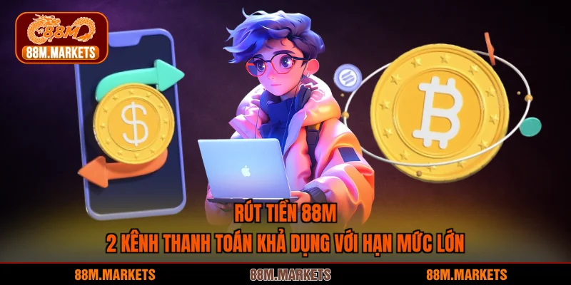 Rút Tiền 88M - 2 Kênh Thanh Toán Khả Dụng Với Hạn Mức Lớn