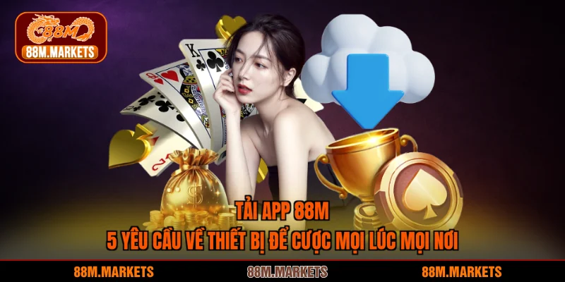 Tải App 88M - 5 Yêu Cầu Về Thiết Bị Để Cược Mọi Lúc Mọi Nơi