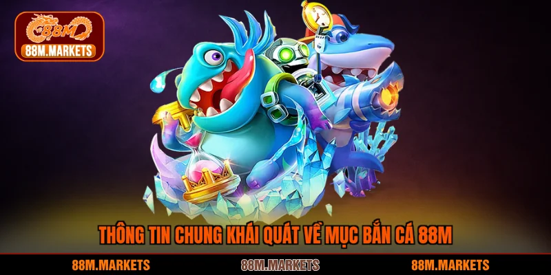 Thông tin chung khái quát về mục bắn cá 88M