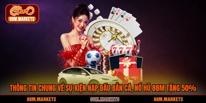 Thông tin chung về sự kiện nạp đầu bắn cá, nổ hũ 88M tặng 50%