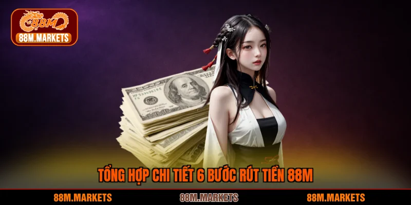 Tổng hợp chi tiết 6 bước rút tiền 88M