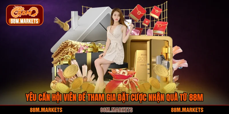 Yêu cần hội viên để tham gia đặt cược nhận quà từ 88M